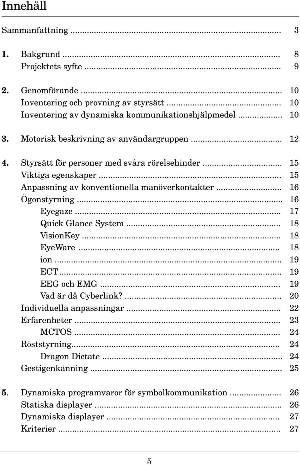 .. 16 Eyegaze... 17 Quick Glance System... 18 VisionKey... 18 EyeWare... 18 ion... 19 ECT... 19 EEG och EMG... 19 Vad är då Cyberlink?... 20 Individuella anpassningar... 22 Erfarenheter.