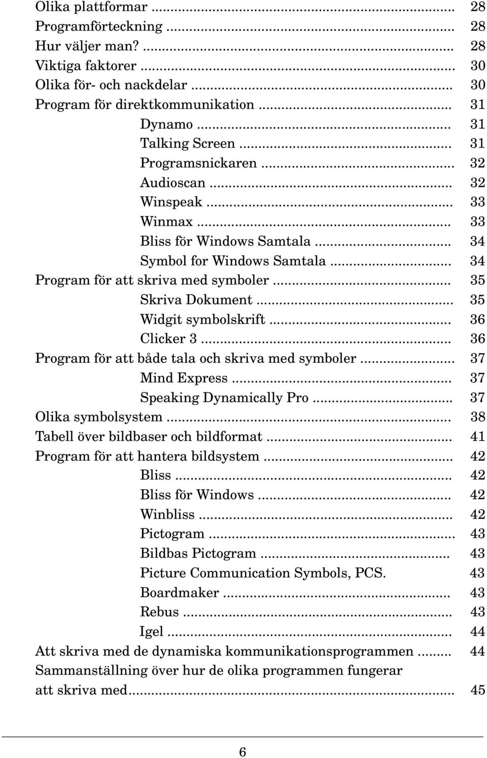 .. 35 Widgit symbolskrift... 36 Clicker 3... 36 Program för att både tala och skriva med symboler... 37 Mind Express... 37 Speaking Dynamically Pro... 37 Olika symbolsystem.