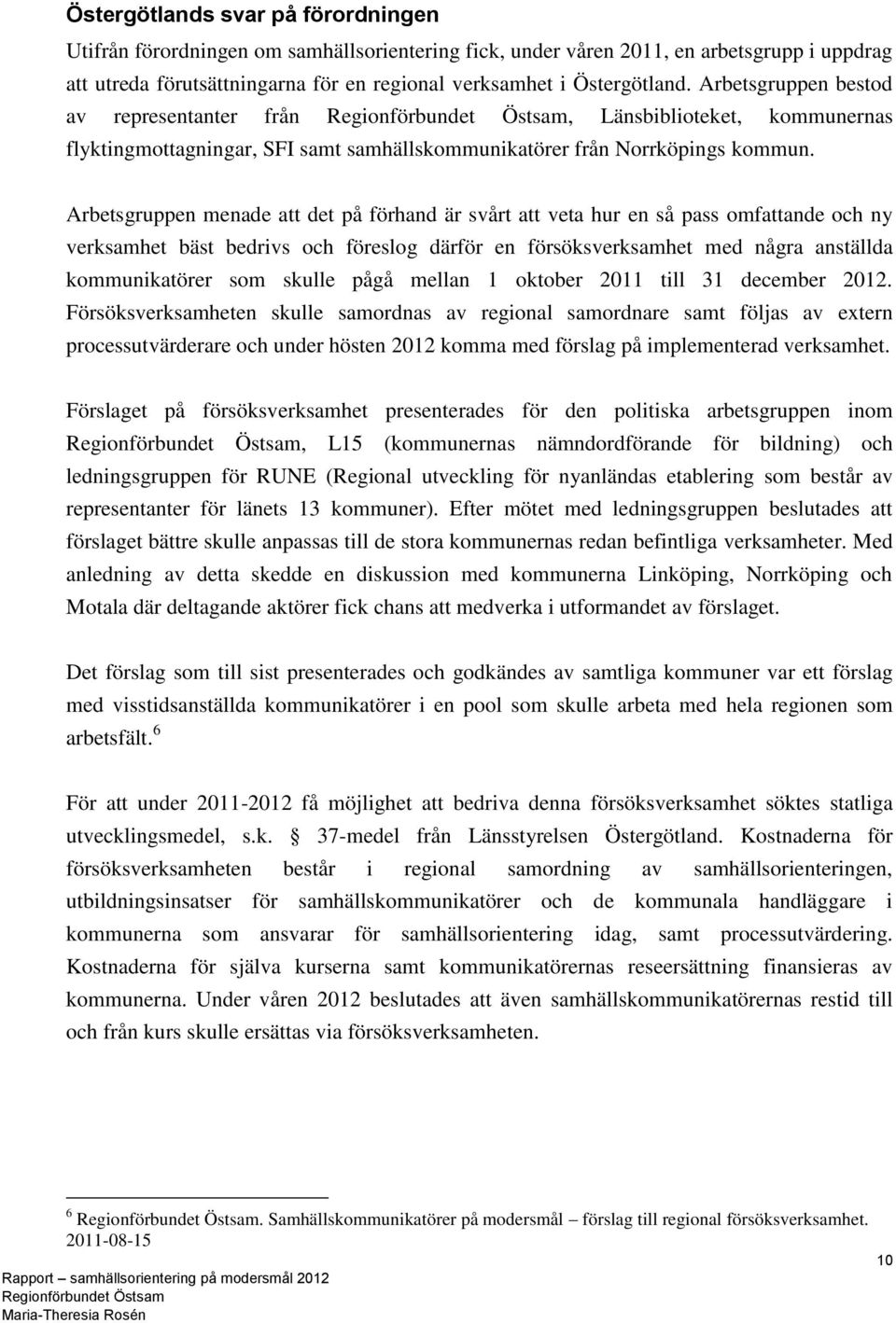 Arbetsgruppen menade att det på förhand är svårt att veta hur en så pass omfattande och ny verksamhet bäst bedrivs och föreslog därför en försöksverksamhet med några anställda kommunikatörer som