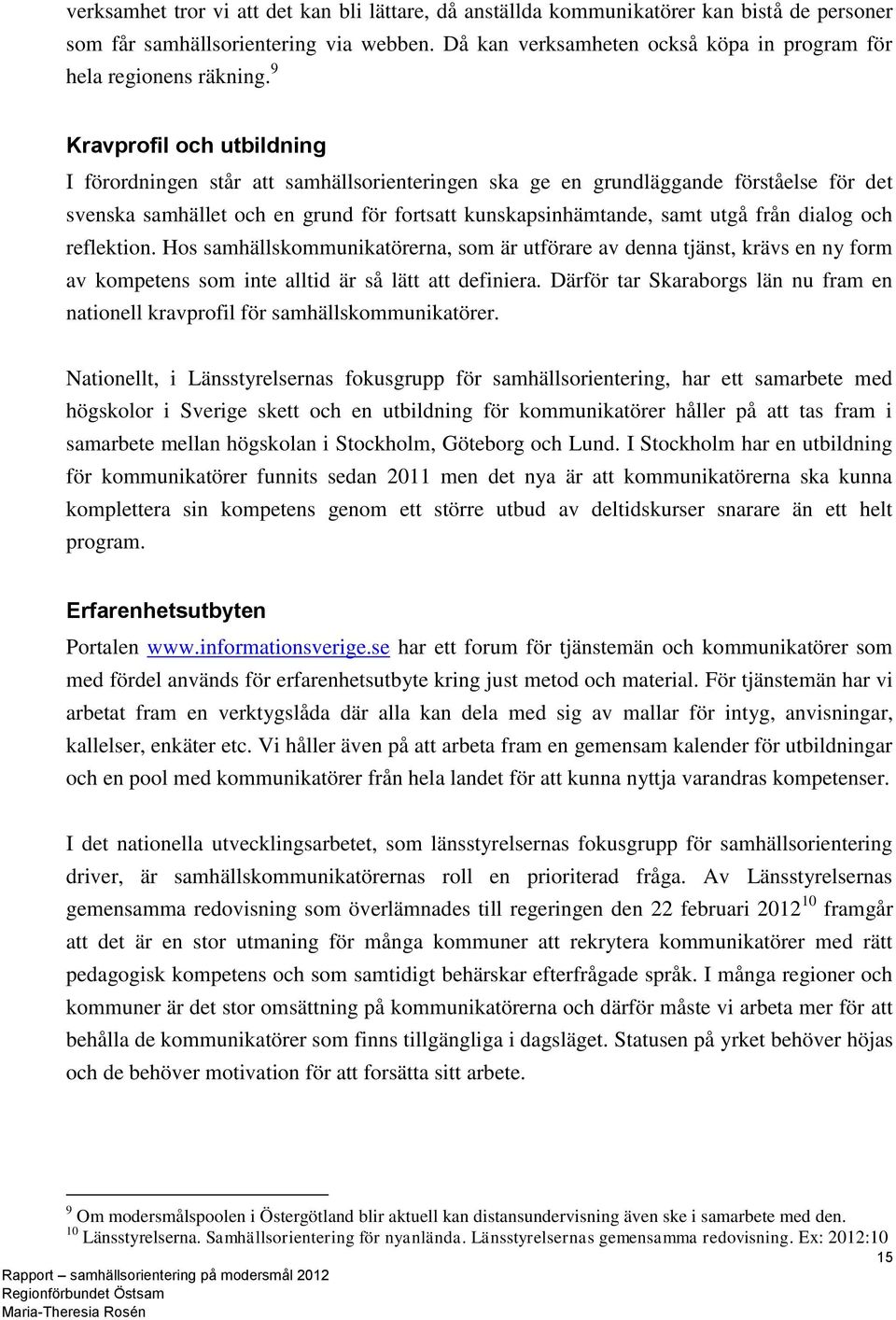 9 Kravprofil och utbildning I förordningen står att samhällsorienteringen ska ge en grundläggande förståelse för det svenska samhället och en grund för fortsatt kunskapsinhämtande, samt utgå från