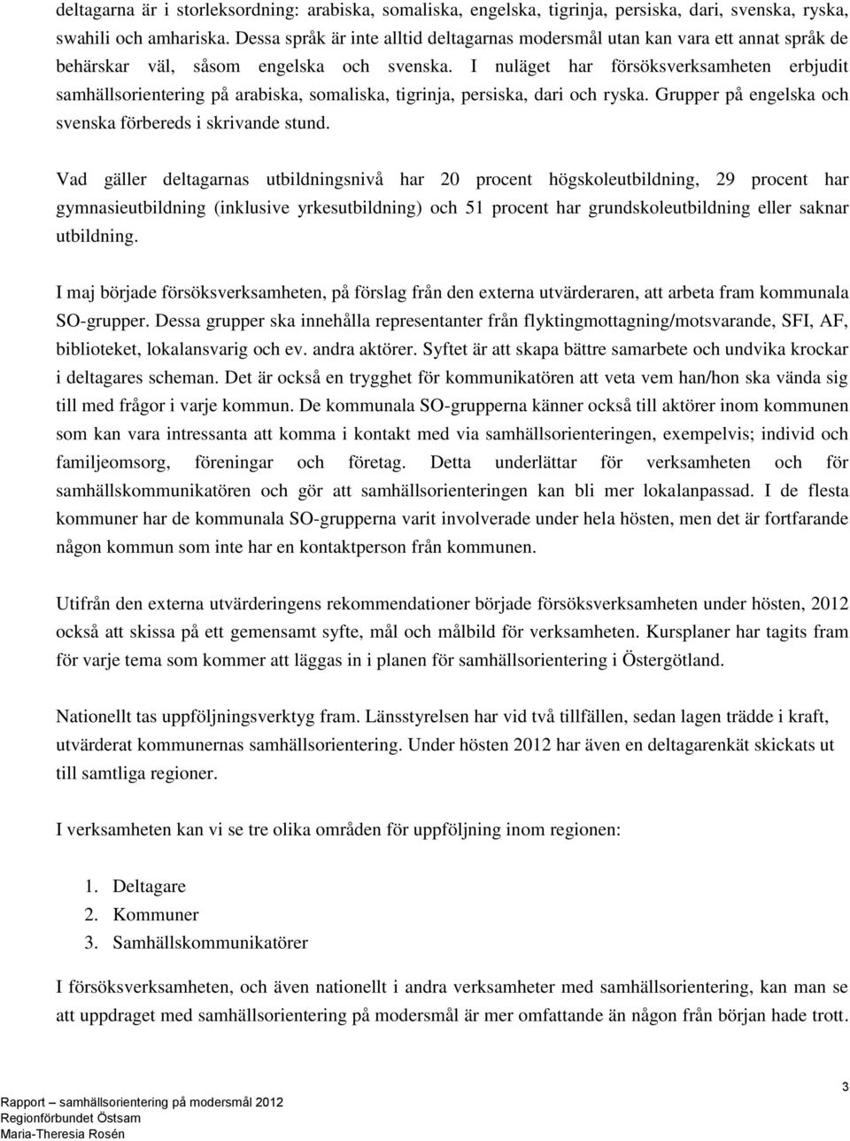 I nuläget har försöksverksamheten erbjudit samhällsorientering på arabiska, somaliska, tigrinja, persiska, dari och ryska. Grupper på engelska och svenska förbereds i skrivande stund.