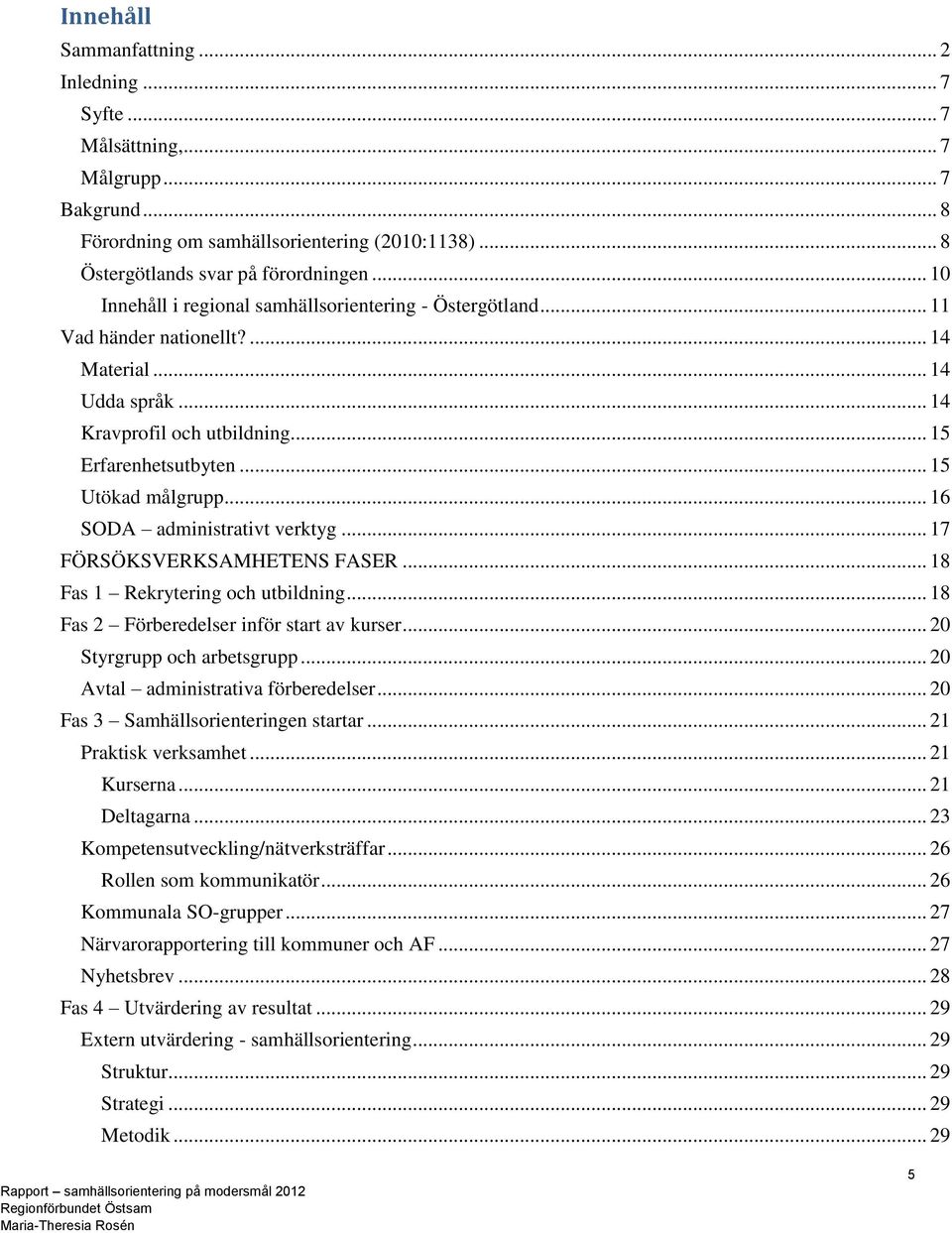 .. 16 SODA administrativt verktyg... 17 FÖRSÖKSVERKSAMHETENS FASER... 18 Fas 1 Rekrytering och utbildning... 18 Fas 2 Förberedelser inför start av kurser... 20 Styrgrupp och arbetsgrupp.