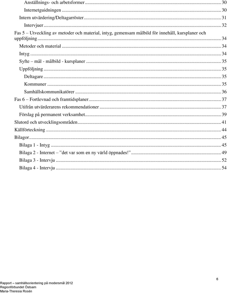 .. 34 Syfte mål - målbild - kursplaner... 35 Uppföljning... 35 Deltagare... 35 Kommuner... 35 Samhällskommunikatörer... 36 Fas 6 Fortlevnad och framtidsplaner.