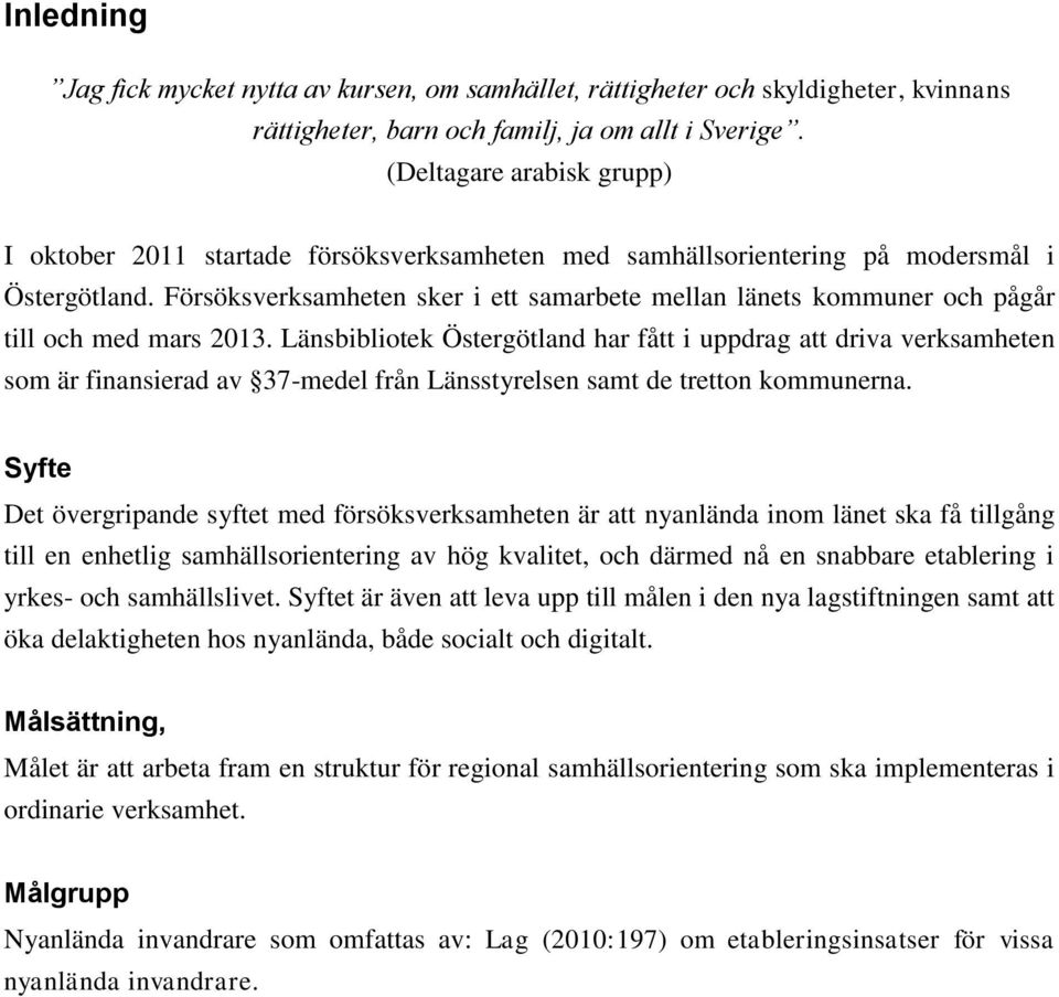 Försöksverksamheten sker i ett samarbete mellan länets kommuner och pågår till och med mars 2013.