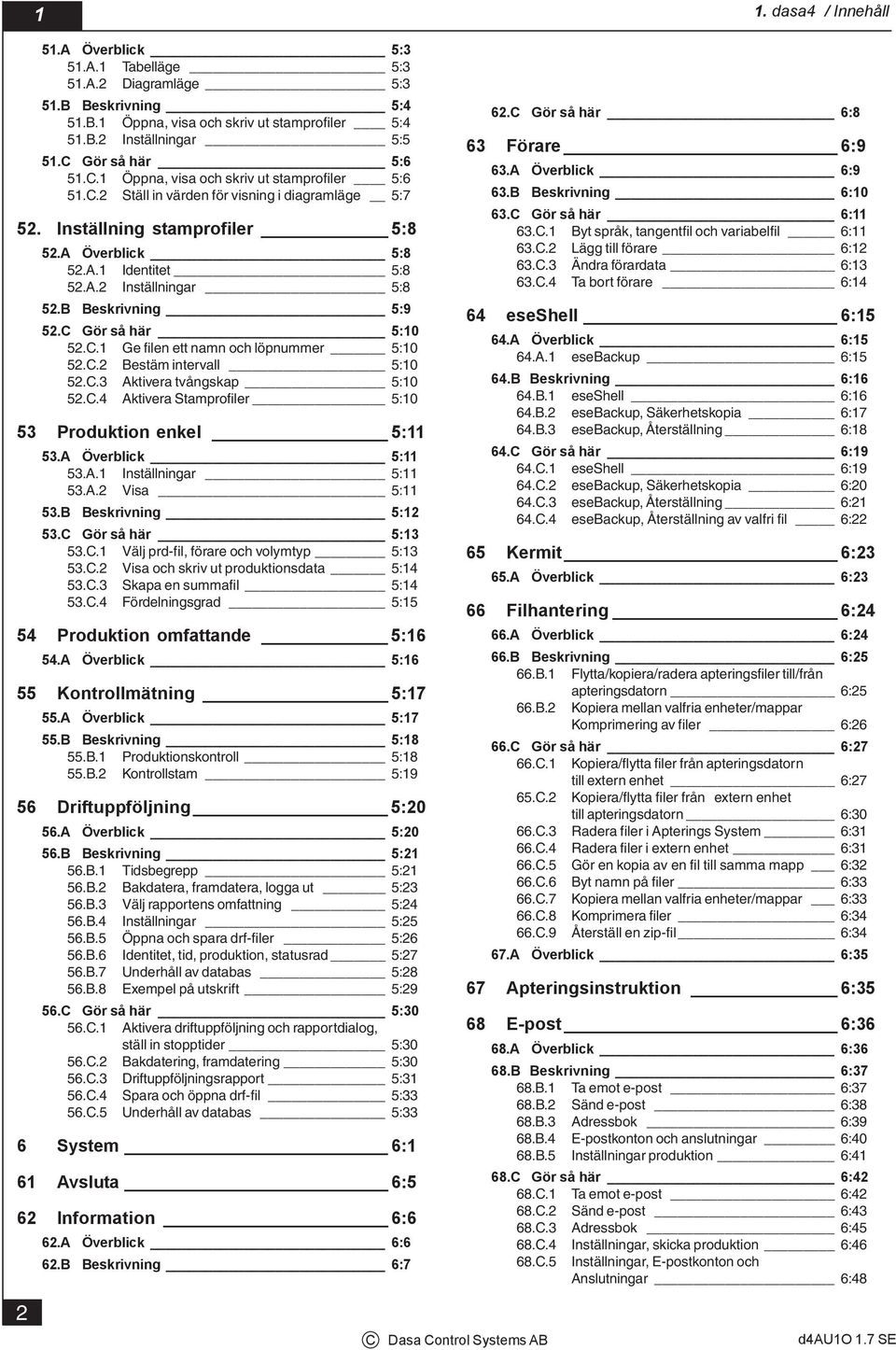 B Beskrivning 5:9 52.C Gör så här 5:1 52.C.1 Ge filen ett namn och löpnummer 5:1 52.C.2 Bestäm intervall 5:1 52.C.3 Aktivera tvångskap 5:1 52.C.4 Aktivera Stamprofiler 5:1 53 Produktion enkel 5:11 53.