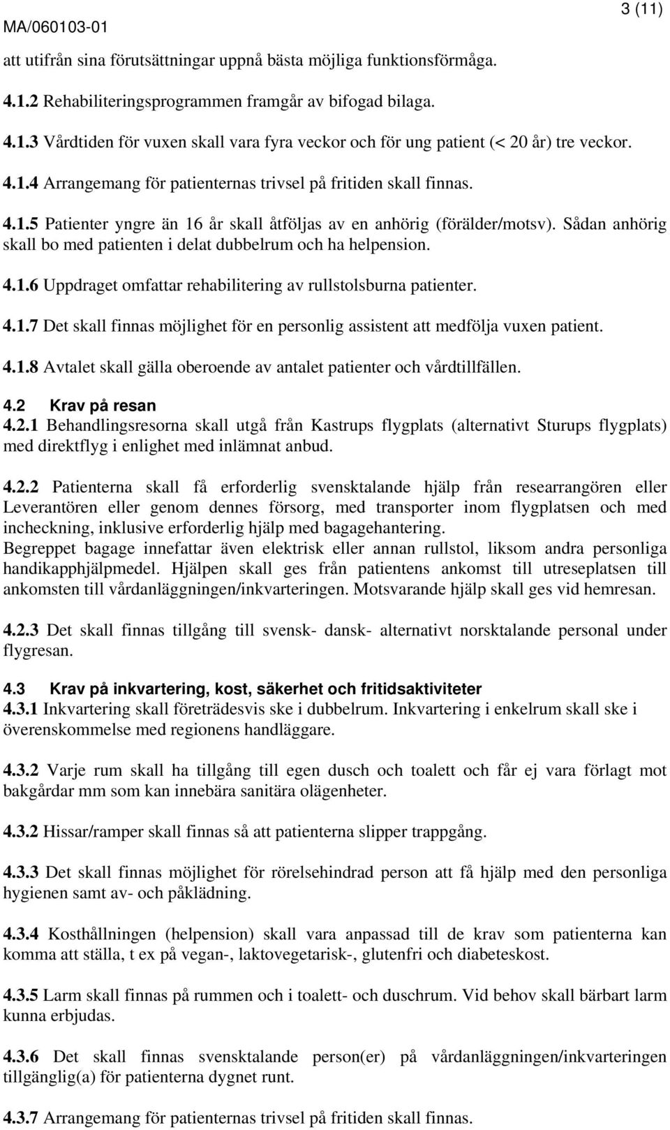 Sådan anhörig skall bo med patienten i delat dubbelrum och ha helpension. 4.1.6 Uppdraget omfattar av rullstolsburna patienter. 4.1.7 Det skall finnas möjlighet för en personlig assistent att medfölja vuxen patient.