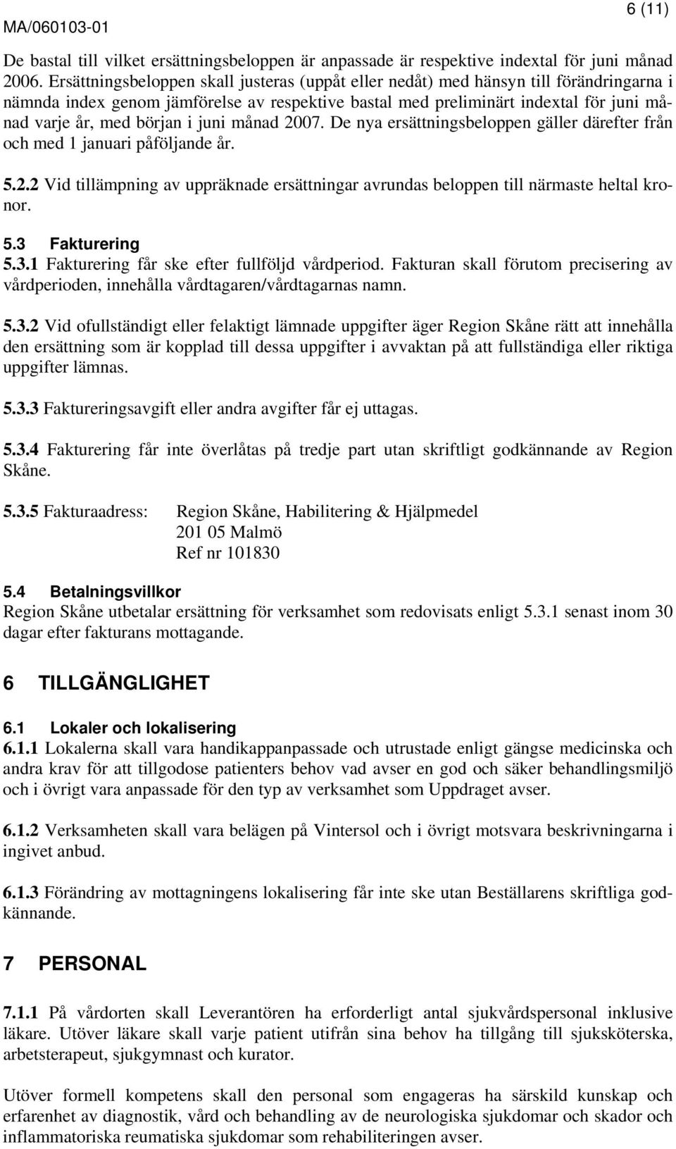 i juni månad 2007. De nya ersättningsbeloppen gäller därefter från och med 1 januari påföljande år. 5.2.2 Vid tillämpning av uppräknade ersättningar avrundas beloppen till närmaste heltal kronor. 5.3 Fakturering 5.