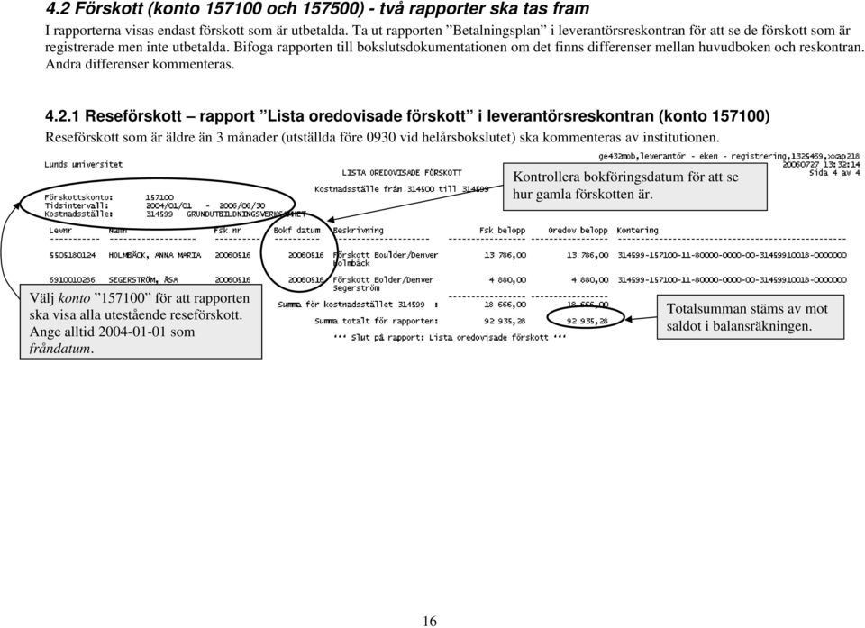 Bifoga rapporten till bokslutsdokumentationen om det finns differenser mellan huvudboken och reskontran. Andra differenser kommenteras. 4.2.