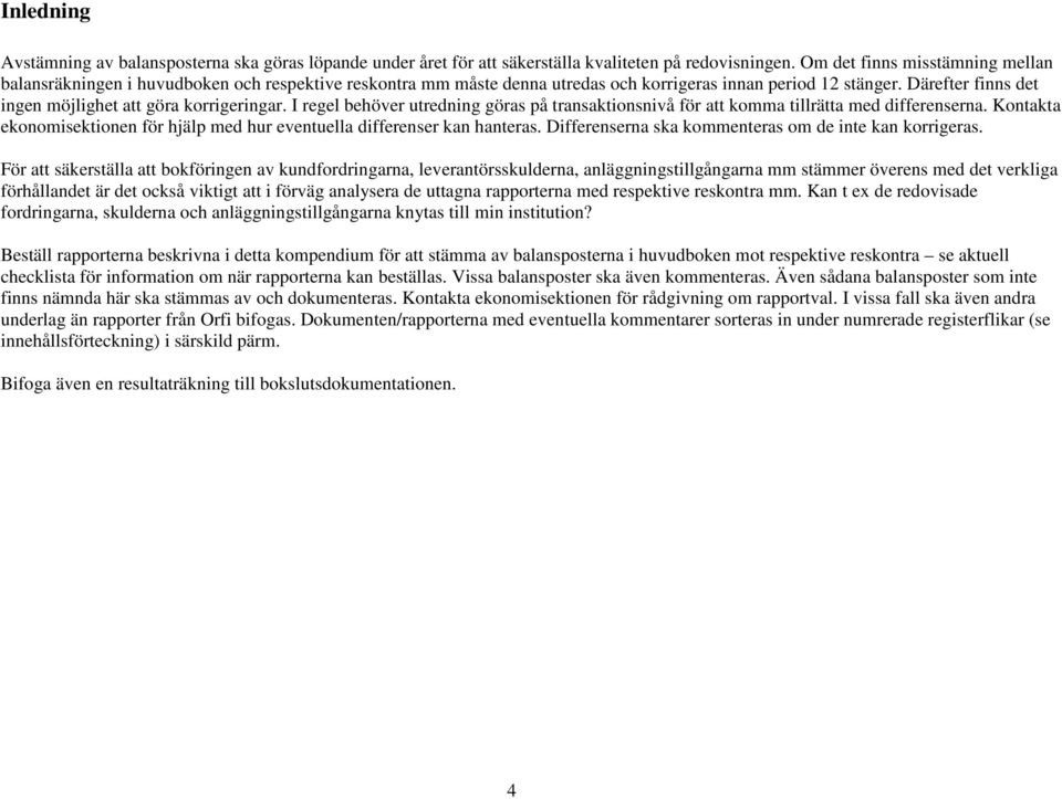 Därefter finns det ingen möjlighet att göra korrigeringar. I regel behöver utredning göras på transaktionsnivå för att komma tillrätta med differenserna.