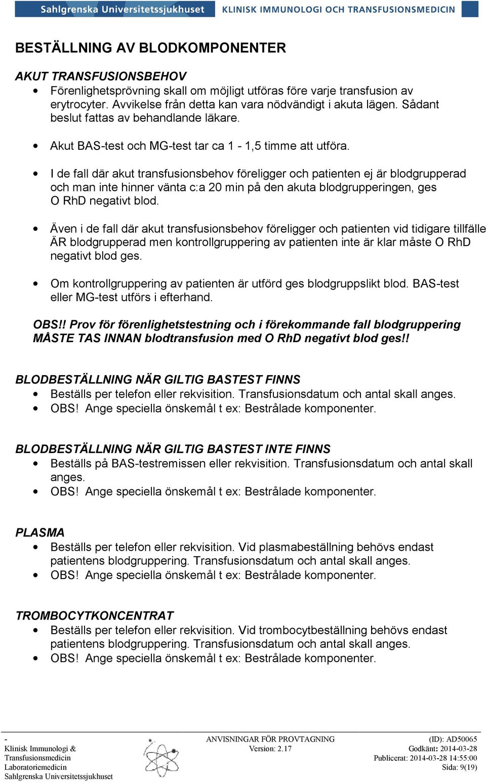 I de fall där akut transfusionsbehov föreligger och patienten ej är blodgrupperad och man inte hinner vänta c:a 20 min på den akuta blodgrupperingen, ges O RhD negativt blod.