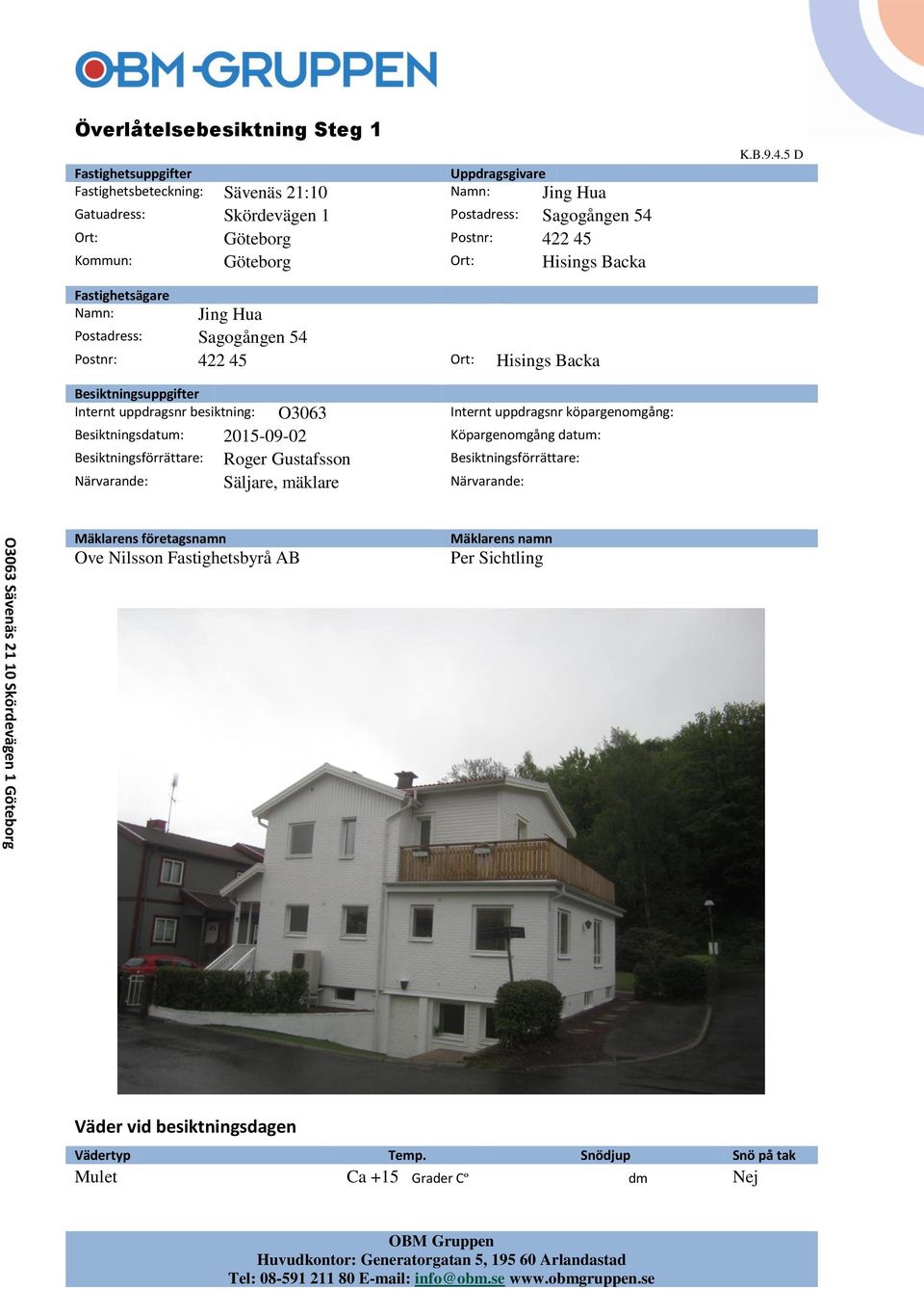 uppdragsnr köpargenomgång: Besiktningsdatum: 2015-09-02 Köpargenomgång datum: Besiktningsförrättare: Roger Gustafsson Besiktningsförrättare: Närvarande: Säljare, mäklare Närvarande: Mäklarens