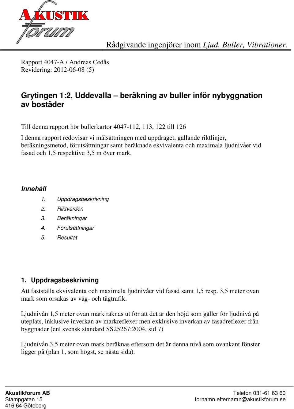 riktlinjer, beräkningsmetod, förutsättningar samt beräknade ekvivalenta och maximala ljudnivåer vid fasad och 1,5 respektive 3,5 m över mark. Innehåll 1. Uppdragsbeskrivning 2. Riktvärden 3.