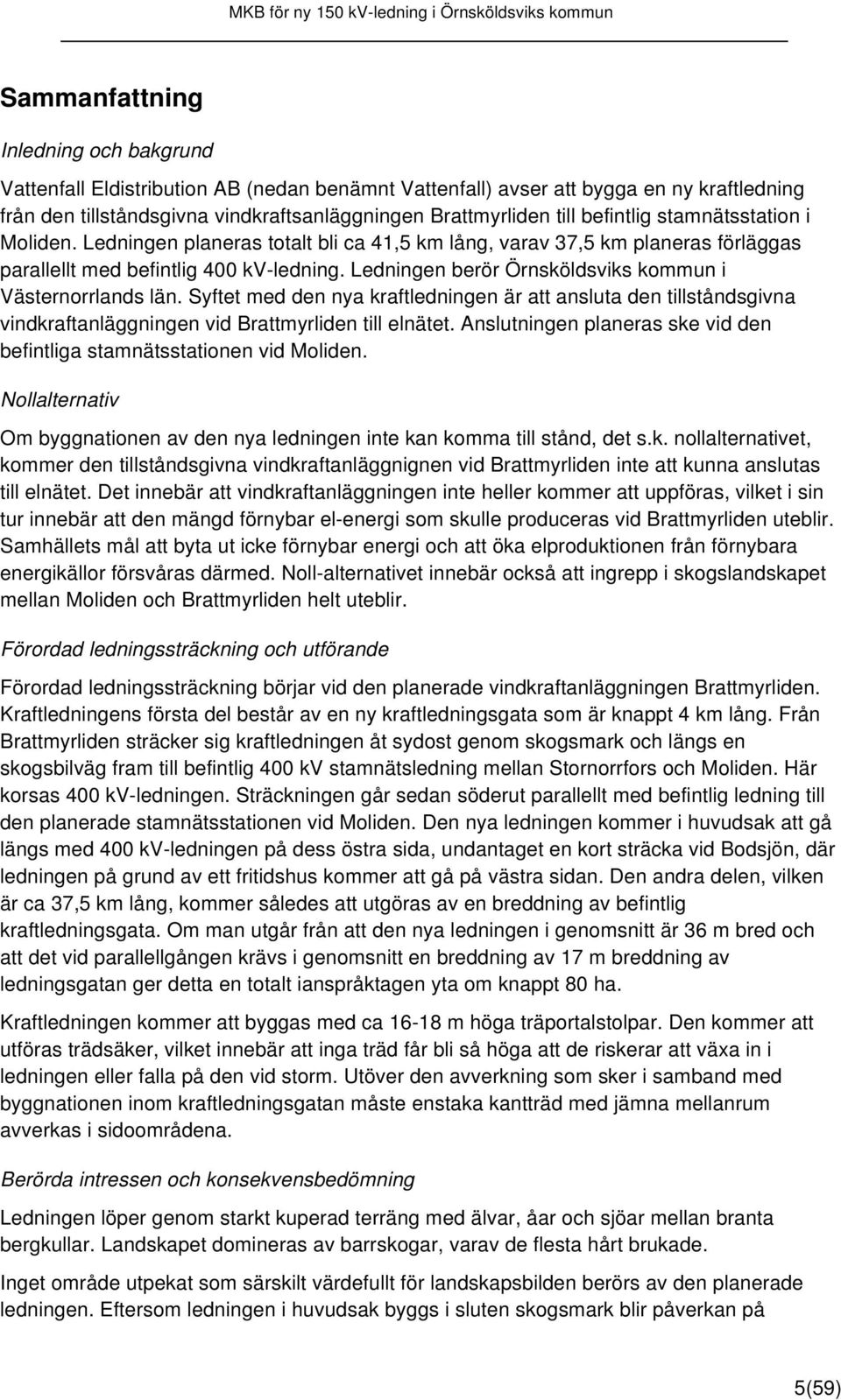 Ledningen berör Örnsköldsviks kommun i Västernorrlands län. Syftet med den nya kraftledningen är att ansluta den tillståndsgivna vindkraftanläggningen vid Brattmyrliden till elnätet.