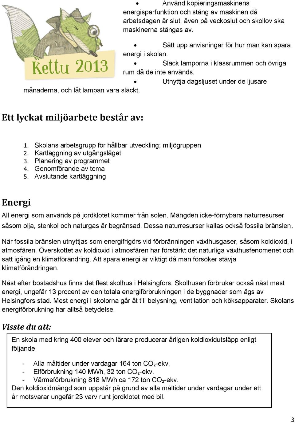 Ett lyckat miljöarbete består av: 1. Skolans arbetsgrupp för hållbar utveckling; miljögruppen 2. Kartläggning av utgångsläget 3. Planering av programmet 4. Genomförande av tema 5.