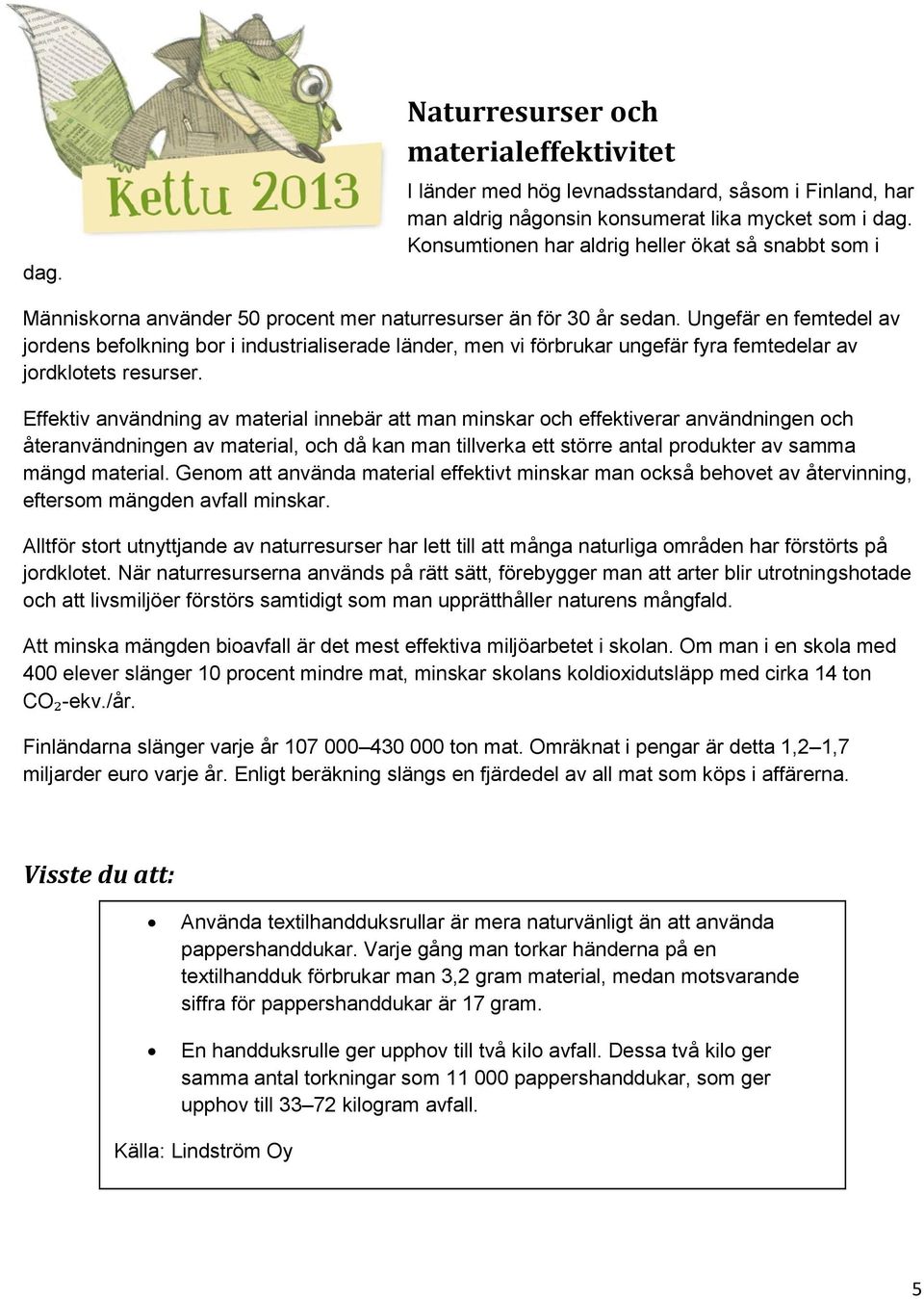 Ungefär en femtedel av jordens befolkning bor i industrialiserade länder, men vi förbrukar ungefär fyra femtedelar av jordklotets resurser.