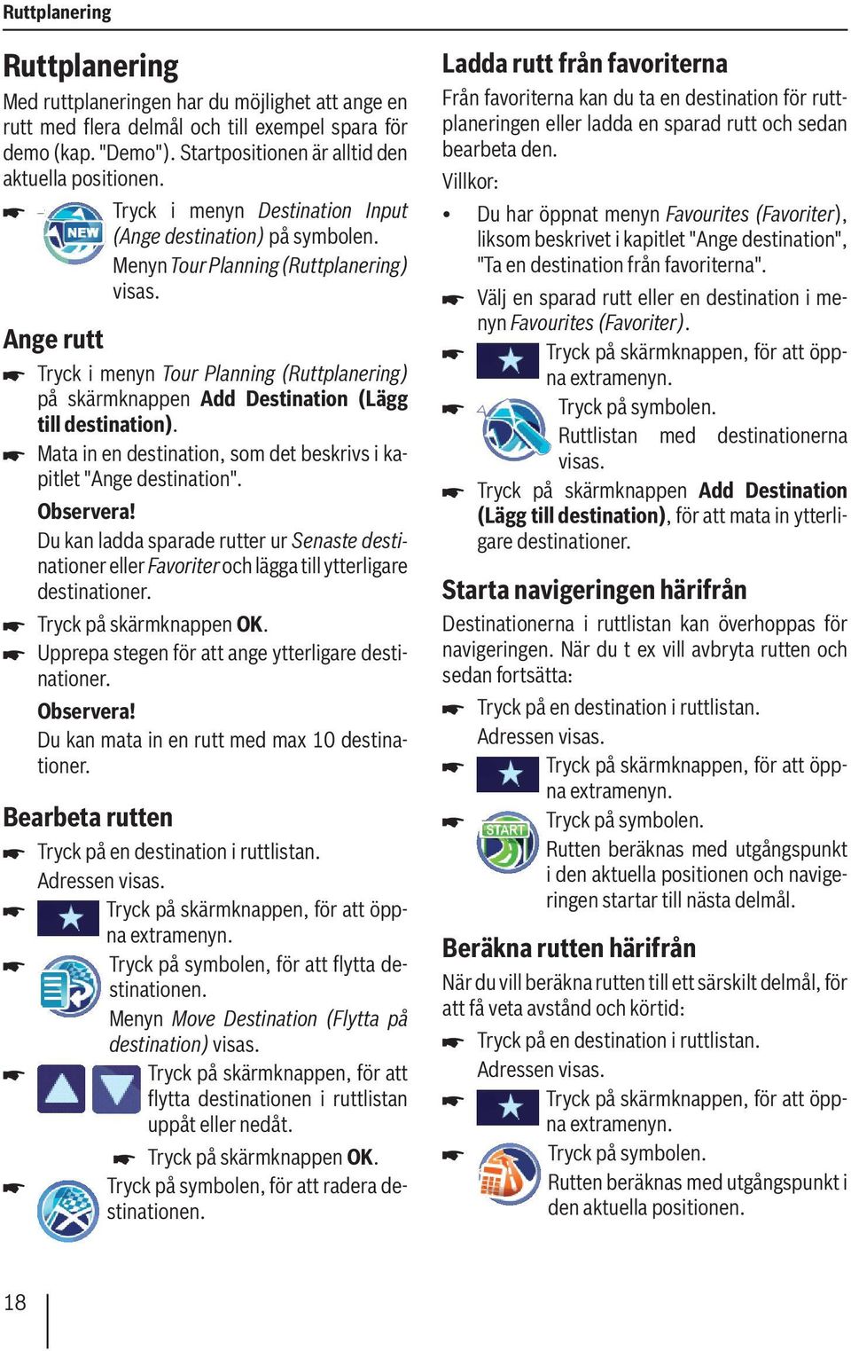 Menyn Tour Planning (Ruttplanering) Ange rutt Tryck i menyn Tour Planning (Ruttplanering) på skärmknappen Add Destination (Lägg till destination).