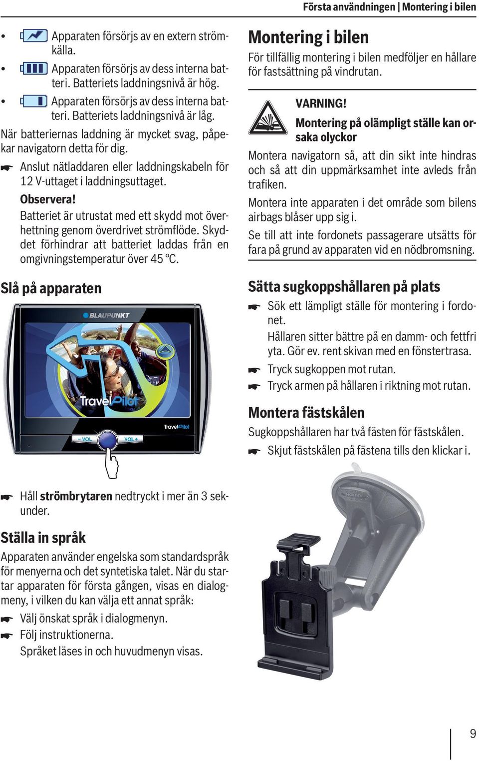 Anslut nätladdaren eller laddningskabeln för 12 V-uttaget i laddningsuttaget. Batteriet är utrustat med ett skydd mot överhettning genom överdrivet strömflöde.