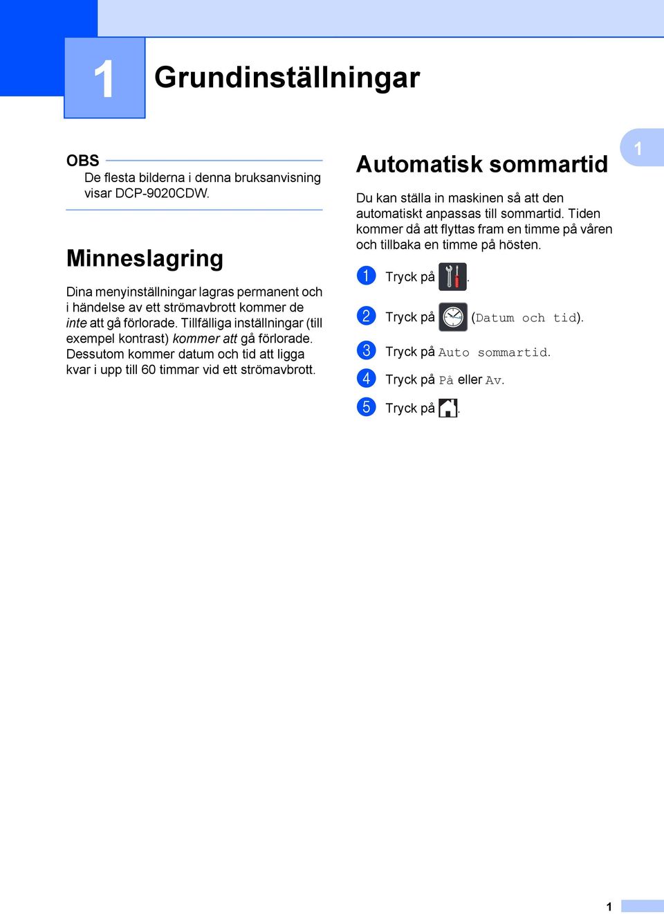 Tillfälliga inställningar (till exempel kontrast) kommer att gå förlorade. Dessutom kommer datum och tid att ligga kvar i upp till 60 timmar vid ett strömavbrott.