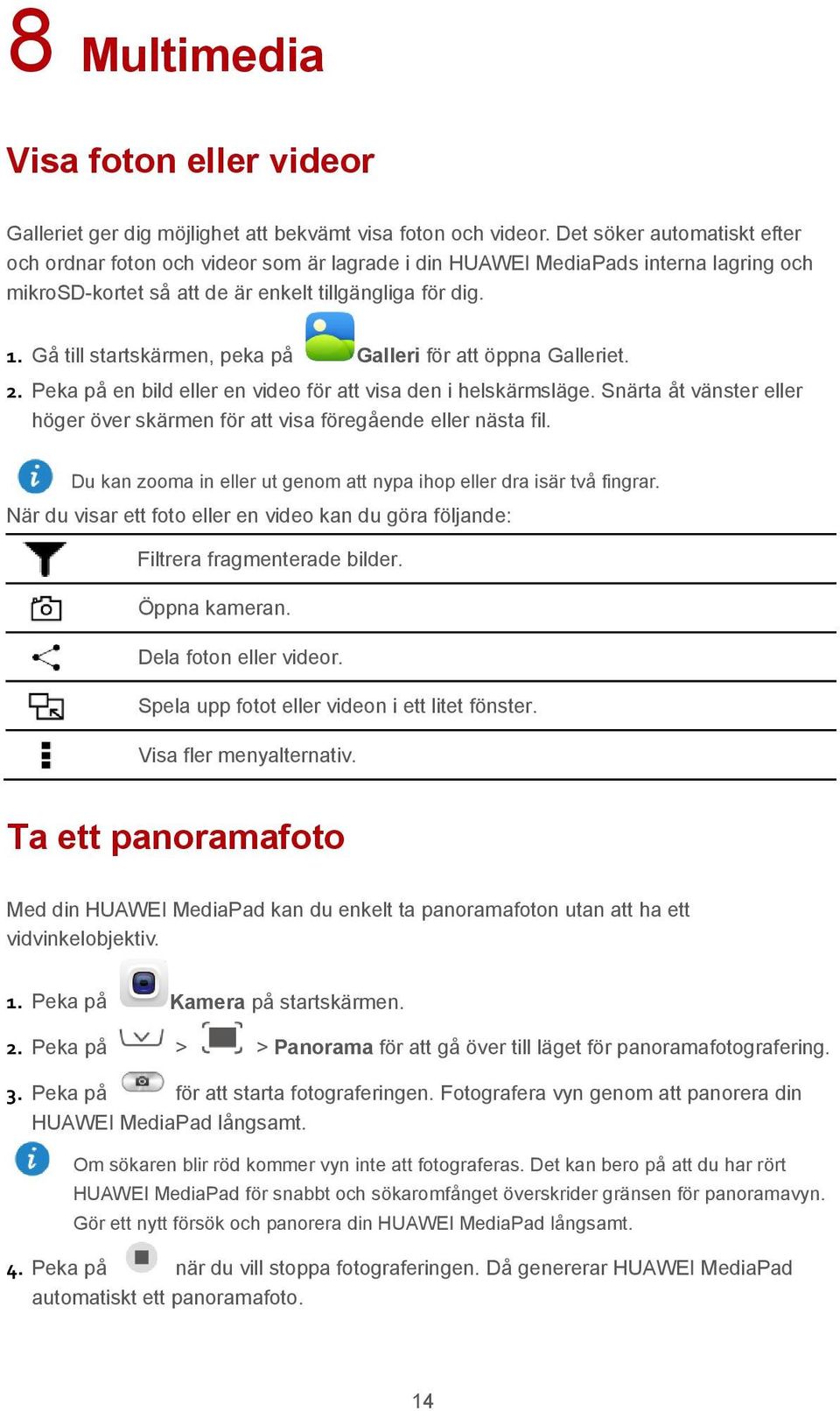 Gå till startskärmen, peka på Galleri för att öppna Galleriet. 2. Peka på en bild eller en video för att visa den i helskärmsläge.