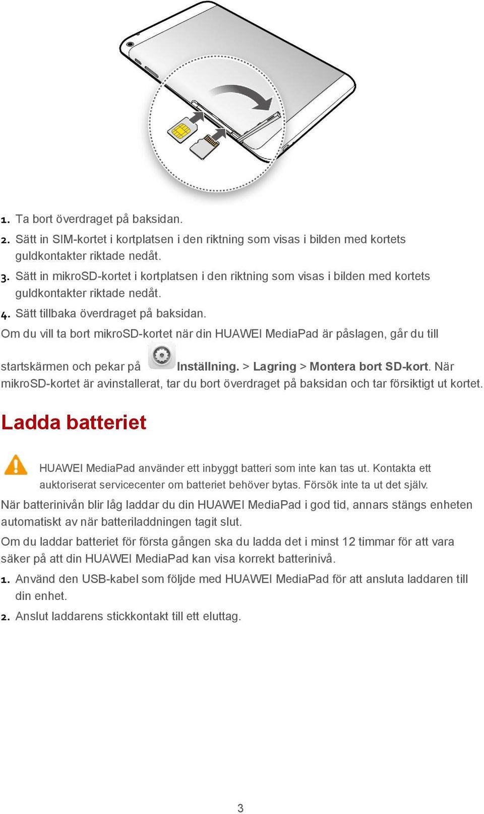 Om du vill ta bort mikrosd-kortet när din HUAWEI MediaPad är påslagen, går du till startskärmen och pekar på Inställning. > Lagring > Montera bort SD-kort.