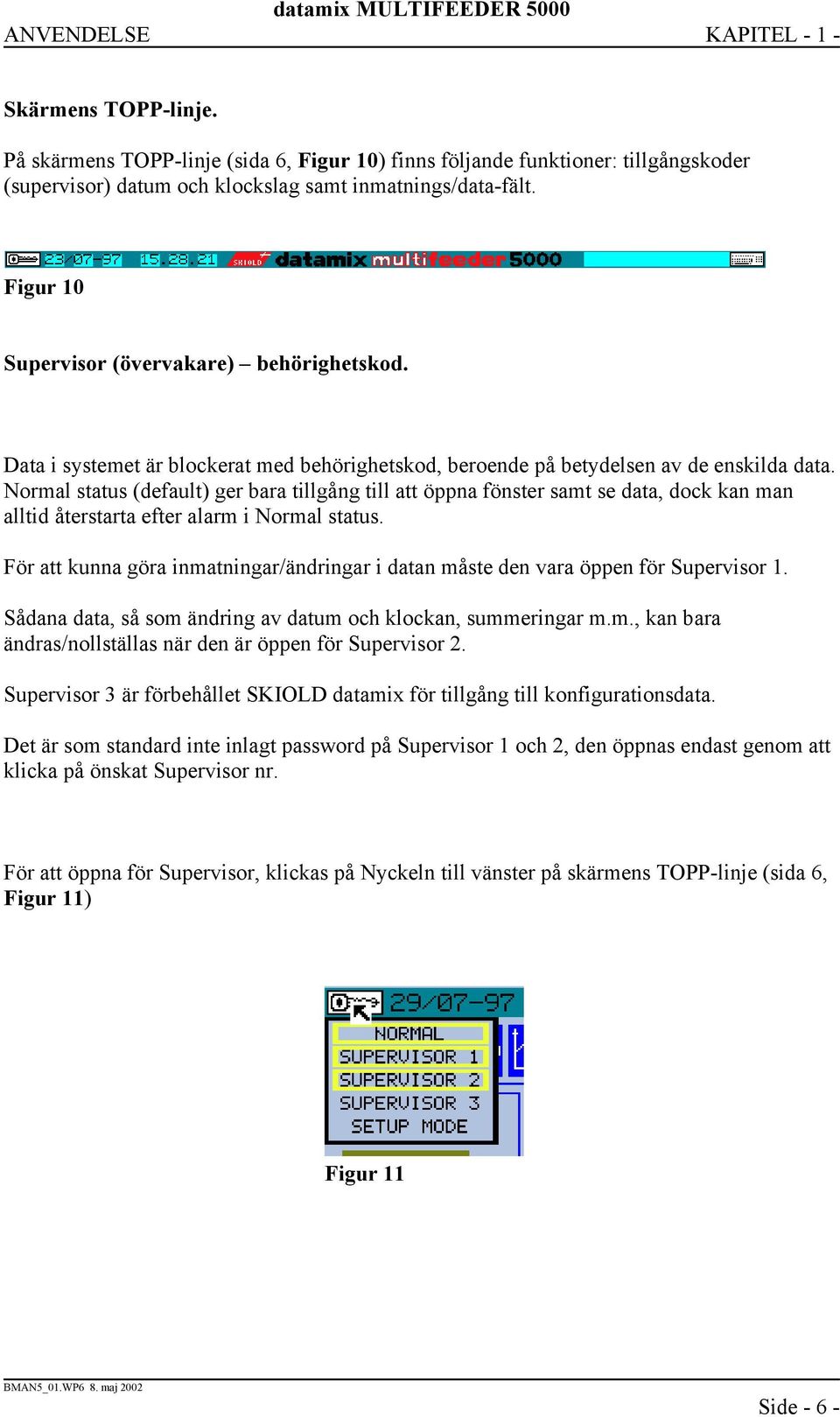 Normal status (default) ger bara tillgång till att öppna fönster samt se data, dock kan man alltid återstarta efter alarm i Normal status.