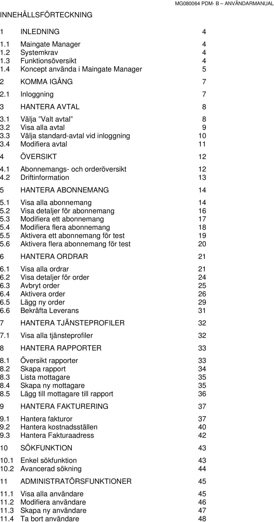 2 Driftinformation 12 13 5 HANTERA ABONNEMANG 14 5.1 Visa alla abonnemang 14 5.2 Visa detaljer för abonnemang 16 5.3 Modifiera ett abonnemang 17 5.4 Modifiera flera abonnemang 18 5.