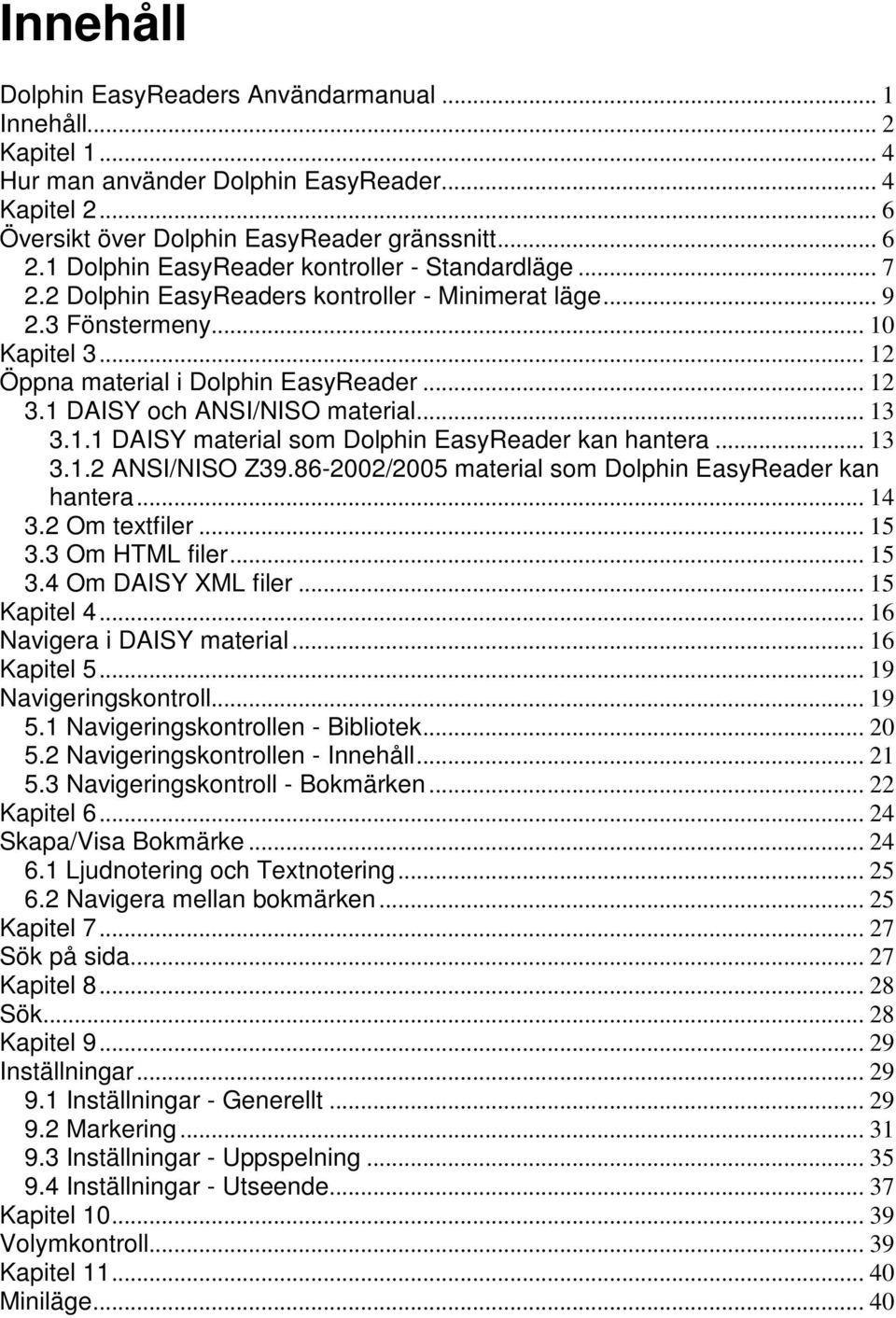 1 DAISY och ANSI/NISO material... 13 3.1.1 DAISY material som Dolphin EasyReader kan hantera... 13 3.1.2 ANSI/NISO Z39.86-2002/2005 material som Dolphin EasyReader kan hantera... 14 3.2 Om textfiler.