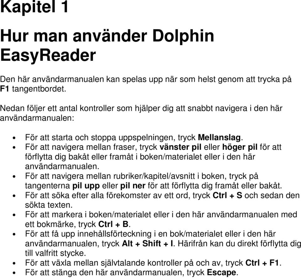 För att navigera mellan fraser, tryck vänster pil eller höger pil för att förflytta dig bakåt eller framåt i boken/materialet eller i den här användarmanualen.