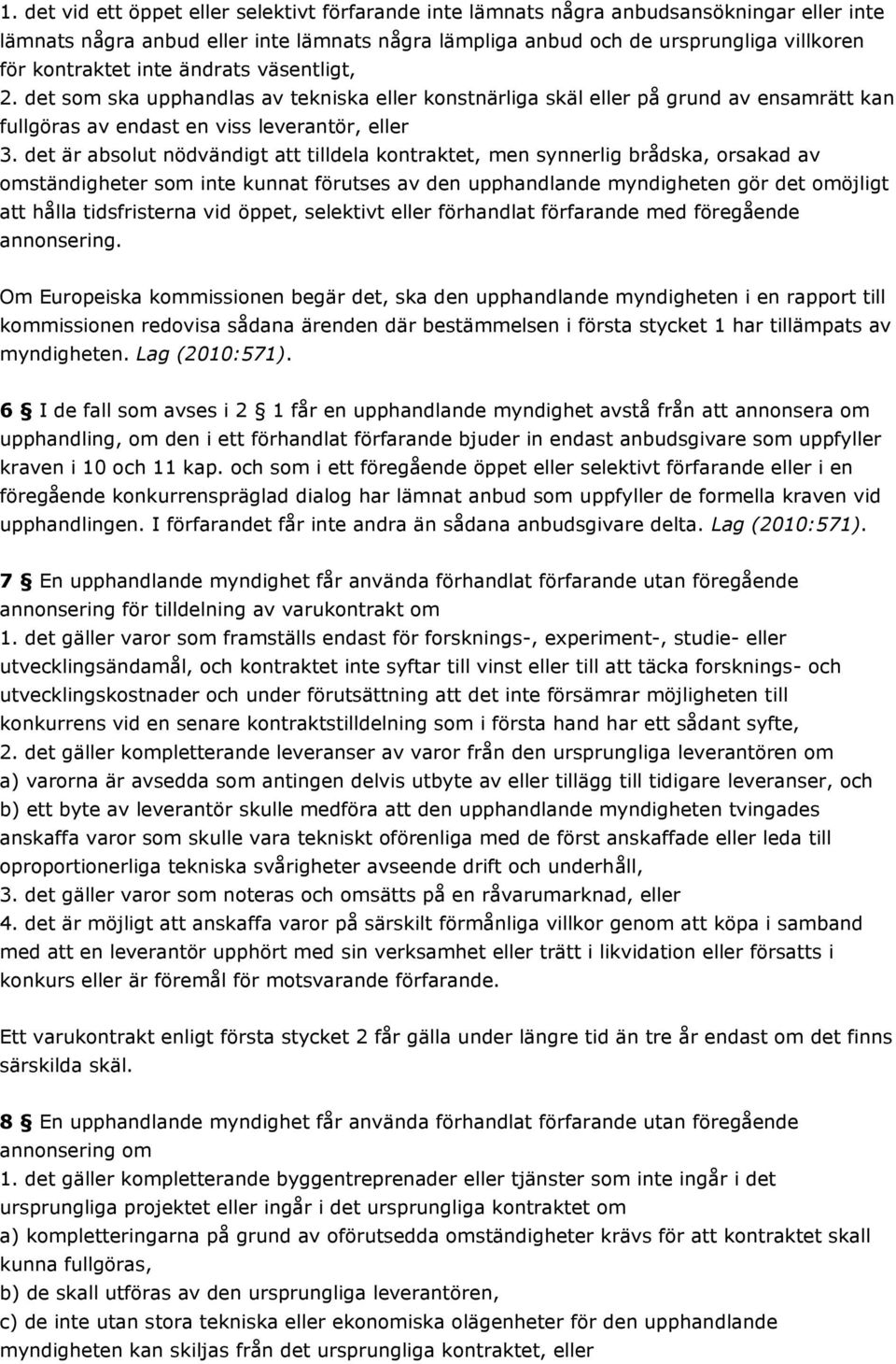 det är absolut nödvändigt att tilldela kontraktet, men synnerlig brådska, orsakad av omständigheter som inte kunnat förutses av den upphandlande myndigheten gör det omöjligt att hålla tidsfristerna