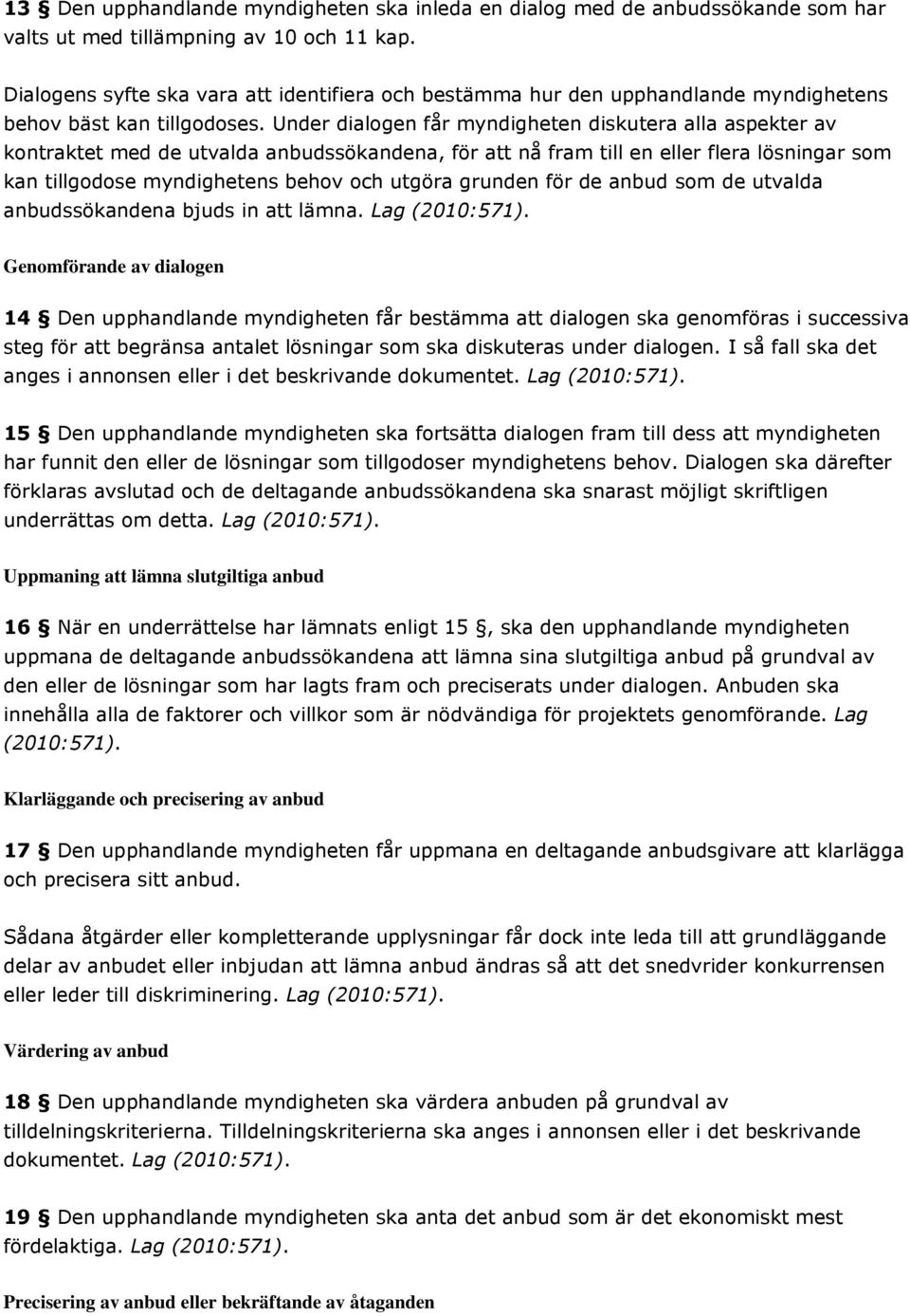 Under dialogen får myndigheten diskutera alla aspekter av kontraktet med de utvalda anbudssökandena, för att nå fram till en eller flera lösningar som kan tillgodose myndighetens behov och utgöra