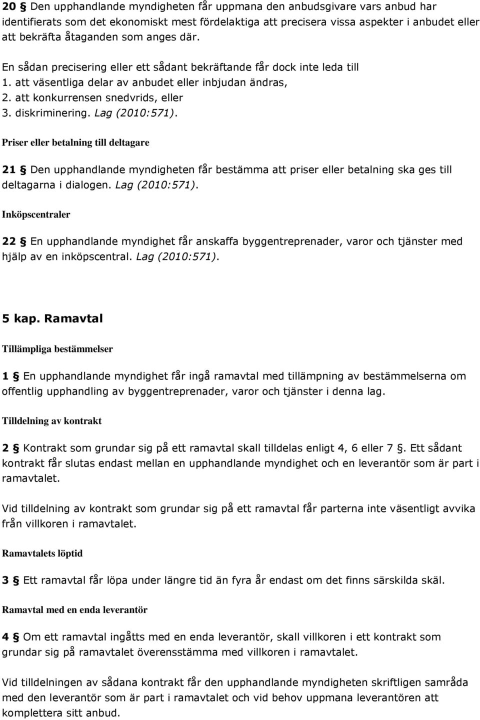 Lag (2010:571). Priser eller betalning till deltagare 21 Den upphandlande myndigheten får bestämma att priser eller betalning ska ges till deltagarna i dialogen. Lag (2010:571).