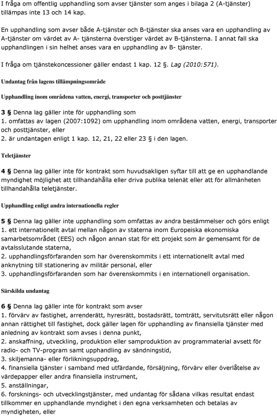 I annat fall ska upphandlingen i sin helhet anses vara en upphandling av B- tjänster. I fråga om tjänstekoncessioner gäller endast 1 kap. 12. Lag (2010:571).