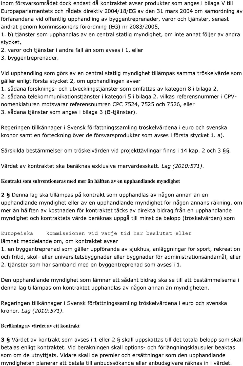 b) tjänster som upphandlas av en central statlig myndighet, om inte annat följer av andra stycket, 2. varor och tjänster i andra fall än som avses i 1, eller 3. byggentreprenader.