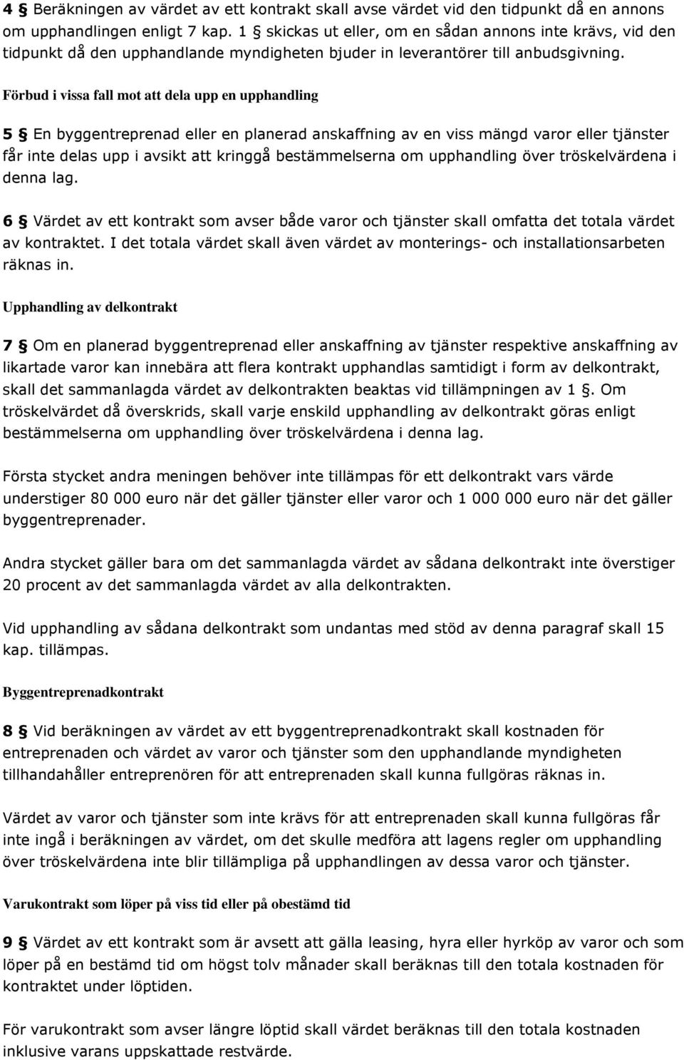 Förbud i vissa fall mot att dela upp en upphandling 5 En byggentreprenad eller en planerad anskaffning av en viss mängd varor eller tjänster får inte delas upp i avsikt att kringgå bestämmelserna om