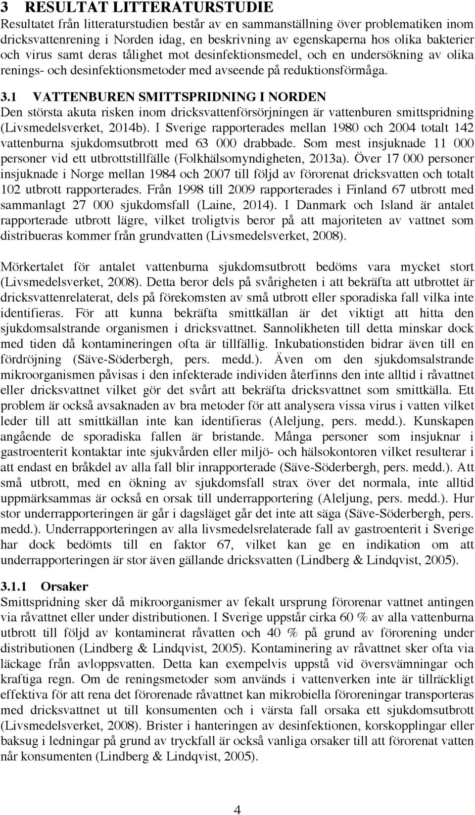 1 VATTENBUREN SMITTSPRIDNING I NORDEN Den största akuta risken inom dricksvattenförsörjningen är vattenburen smittspridning (Livsmedelsverket, 2014b).