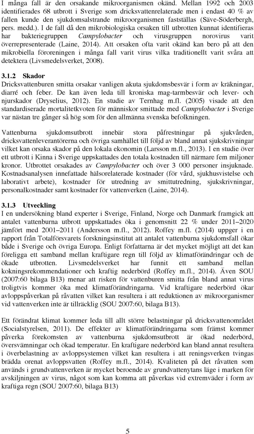 I de fall då den mikrobiologiska orsaken till utbrotten kunnat identifieras har bakteriegruppen Campylobacter och virusgruppen norovirus varit överrepresenterade (Laine, 2014).