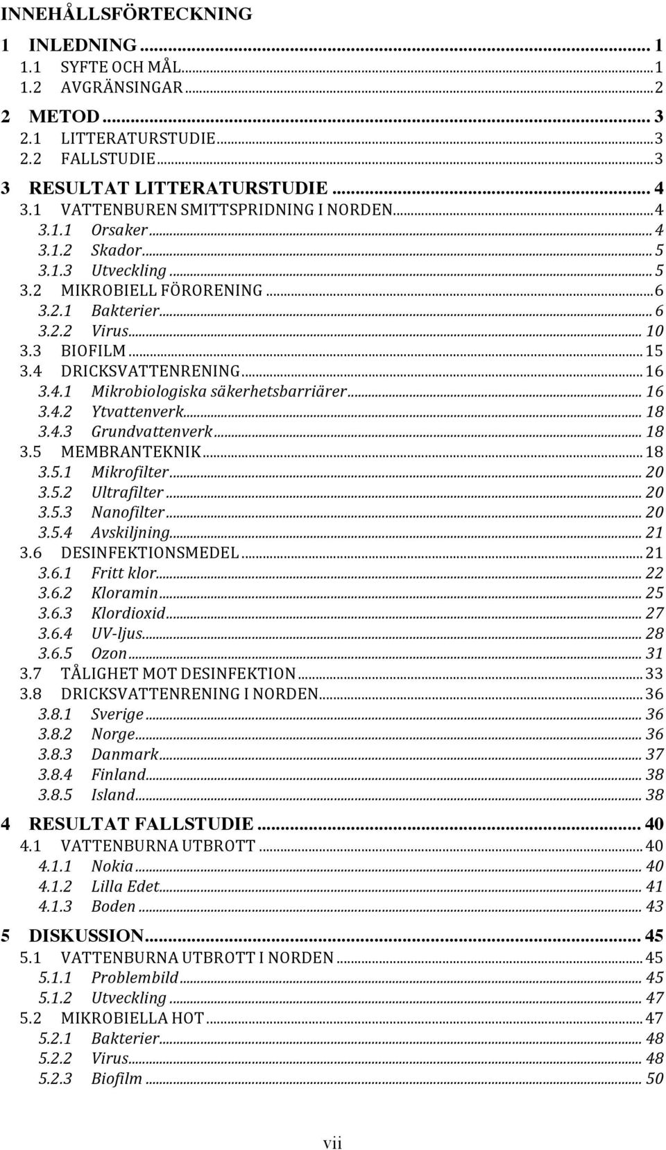 3.4! DRICKSVATTENRENING!...!16! 3.4.1! Mikrobiologiska*säkerhetsbarriärer*...*16! 3.4.2! Ytvattenverk*...*18! 3.4.3! Grundvattenverk*...*18! 3.5! MEMBRANTEKNIK!...!18! 3.5.1! Mikrofilter*...*20! 3.5.2! Ultrafilter*.