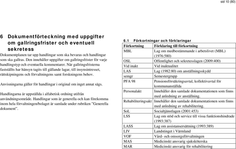 När gallringsfristerna fastställts har hänsyn tagits till gällande lagar, till insynsintresset, rättskipningens och förvaltningens samt forskningens behov.