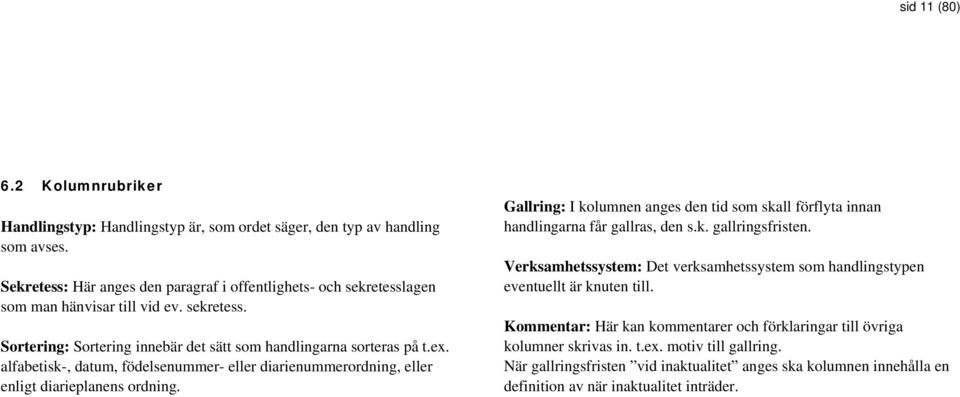 alfabetisk-, datum, födelsenummer- eller diarienummerordning, eller enligt diarieplanens ordning. Gallring: I kolumnen anges den tid som skall förflyta innan handlingarna får gallras, den s.k. gallringsfristen.