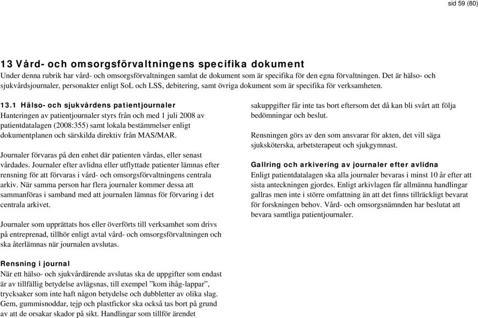 1 Hälso- och sjukvårdens patientjournaler Hanteringen av patientjournaler styrs från och med 1 juli 2008 av patientdatalagen (2008:355) samt lokala bestämmelser enligt dokumentplanen och särskilda