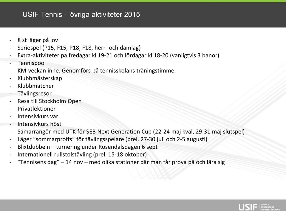 - Klubbmästerskap - Klubbmatcher - Tävlingsresor - Resa till Stockholm Open - Privatlektioner - Intensivkurs vår - Intensivkurs höst - Samarrangör med UTK för SEB Next Generation Cup