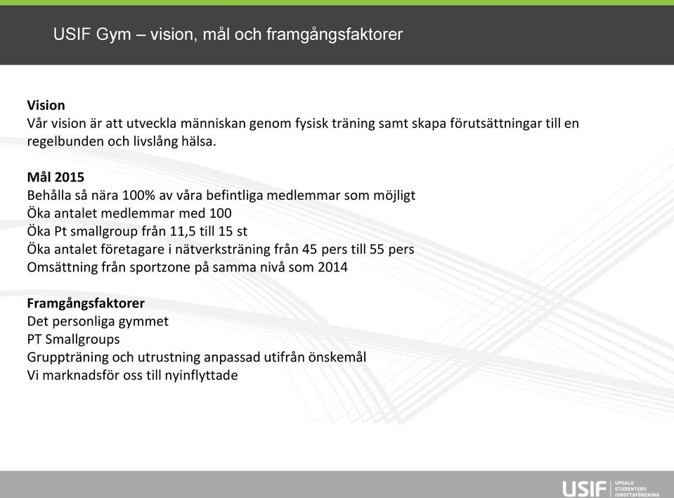 Mål 2015 Behålla så nära 100% av våra befintliga medlemmar som möjligt Öka antalet medlemmar med 100 Öka Pt smallgroup från 11,5 till 15 st Öka