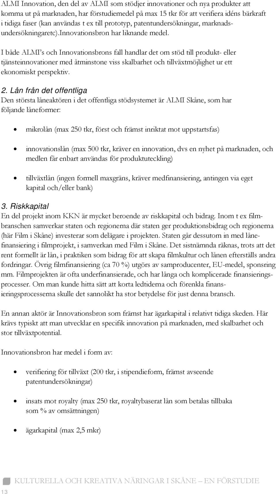 I både ALMI s och Innovationsbrons fall handlar det om stöd till produkt- eller tjänsteinnovationer med åtminstone viss skalbarhet och tillväxtmöjlighet ur ett ekonomiskt perspektiv. 2.