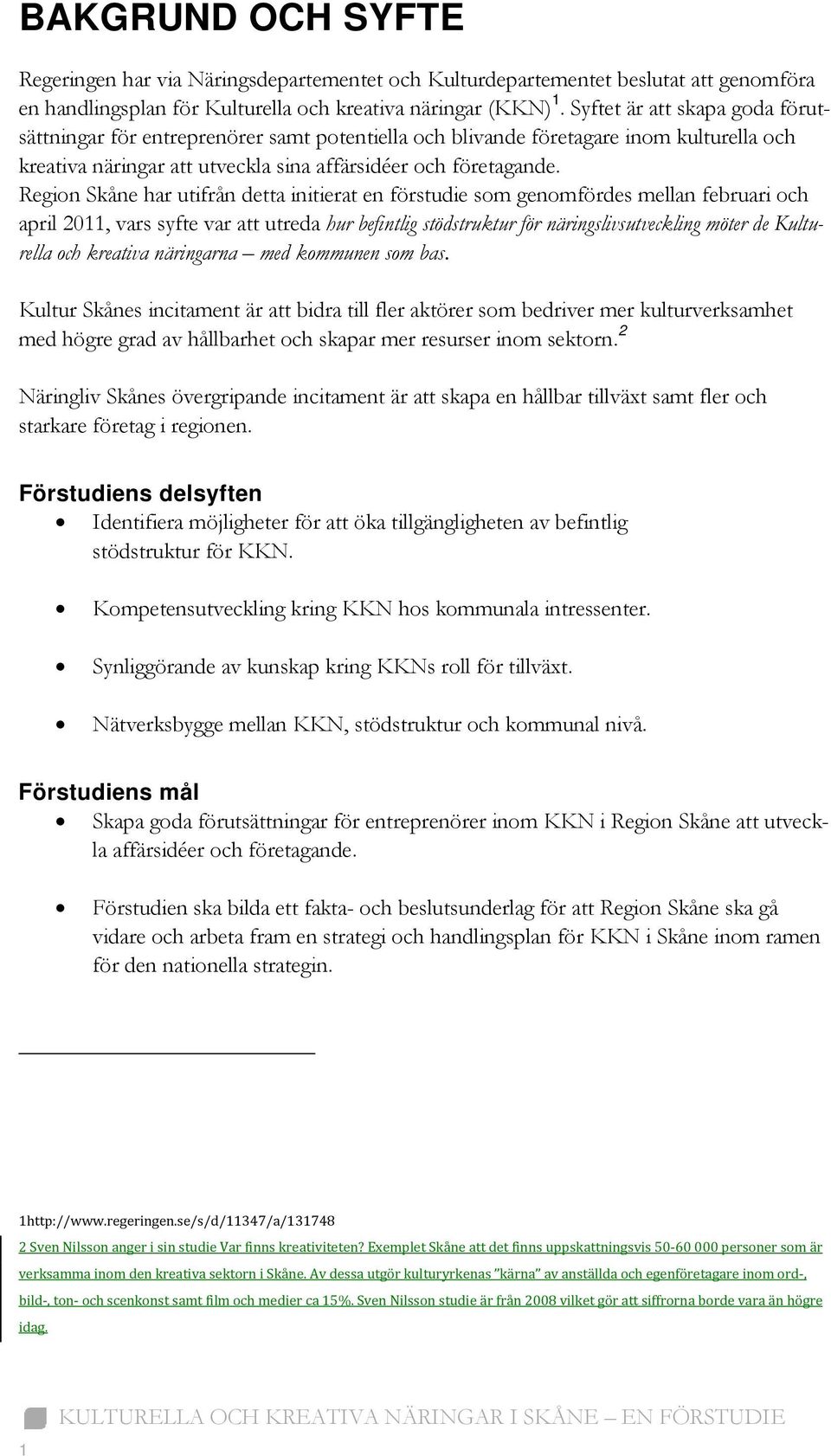 Region Skåne har utifrån detta initierat en förstudie som genomfördes mellan februari och april 2011, vars syfte var att utreda hur befintlig stödstruktur för näringslivsutveckling möter de