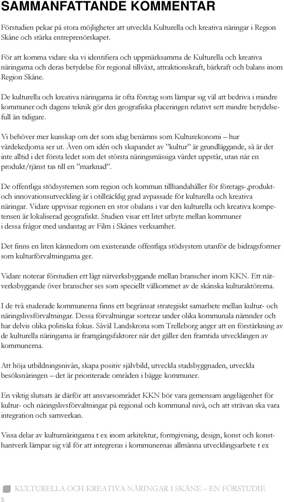 De kulturella och kreativa näringarna är ofta företag som lämpar sig väl att bedriva i mindre kommuner och dagens teknik gör den geografiska placeringen relativt sett mindre betydelsefull än tidigare.