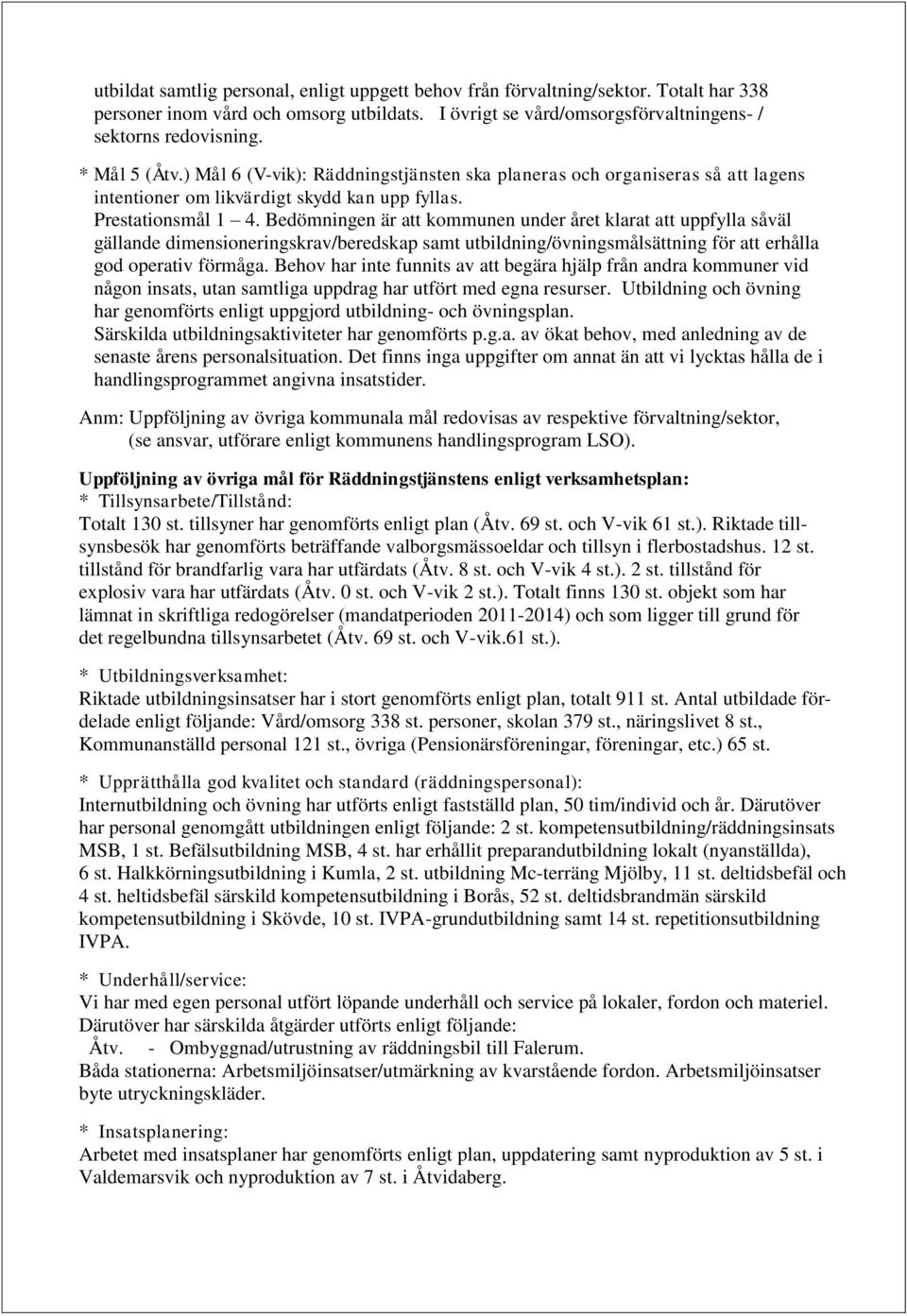 Bedömningen är att kommunen under året klarat att uppfylla såväl gällande dimensioneringskrav/beredskap samt utbildning/övningsmålsättning för att erhålla god operativ förmåga.