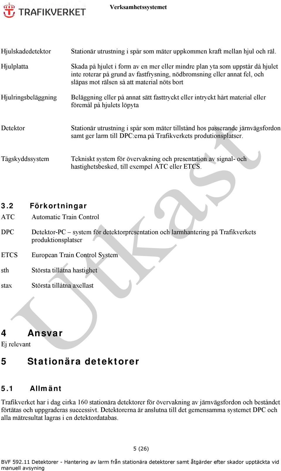 Beläggning eller på annat sätt fasttryckt eller intryckt hårt material eller föremål på hjulets löpyta Detektor Stationär utrustning i spår som mäter tillstånd hos passerande järnvägsfordon samt ger