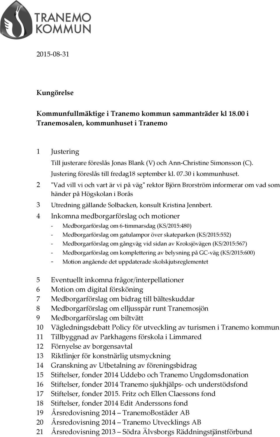 2 "Vad vill vi och vart är vi på väg" rektor Björn Brorström informerar om vad som händer på Högskolan i Borås 3 Utredning gällande Solbacken, konsult Kristina Jennbert.