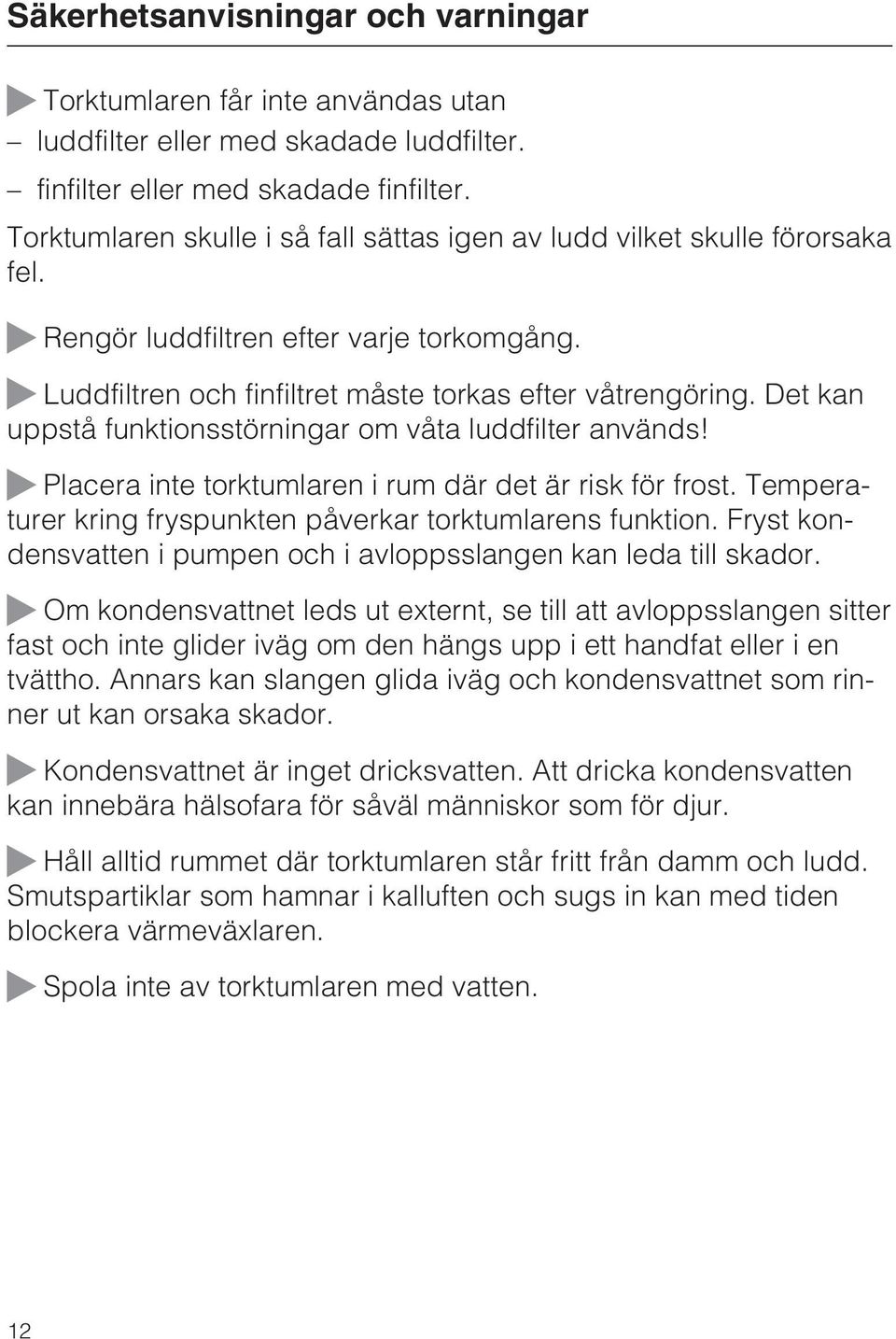 Det kan uppstå funktionsstörningar om våta luddfilter används! Placera inte torktumlaren i rum där det är risk för frost. Temperaturer kring fryspunkten påverkar torktumlarens funktion.