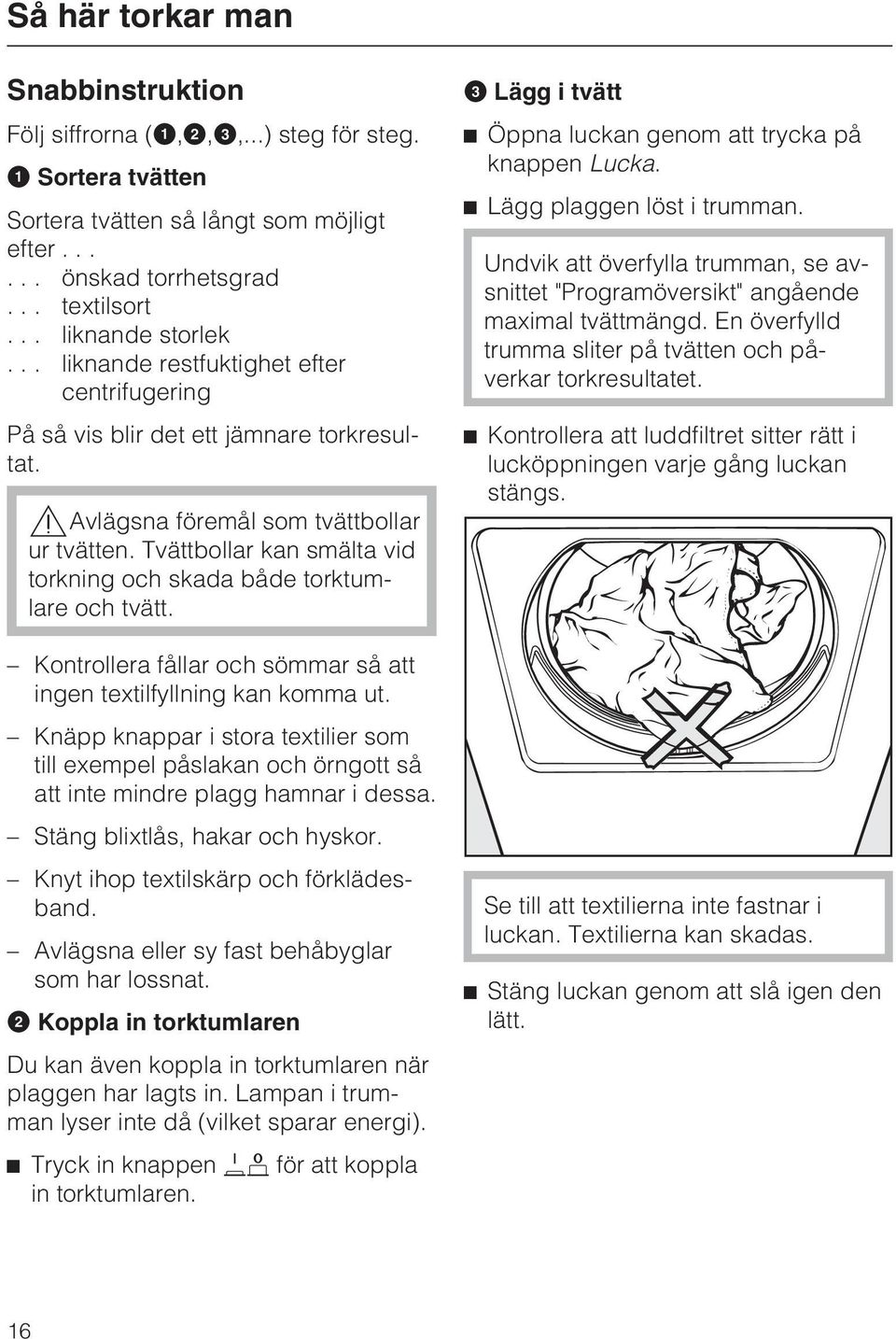 Tvättbollar kan smälta vid torkning och skada både torktumlare och tvätt. Kontrollera fållar och sömmar så att ingen textilfyllning kan komma ut.